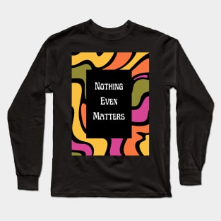 Nothing Even Matters - Existential Dread Long Sleeve T-Shirt